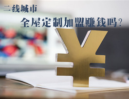 全屋定制加盟賺錢嗎？二線城市全屋定制市場如何？